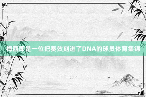 梅西即是一位把奏效刻进了DNA的球员体育集锦