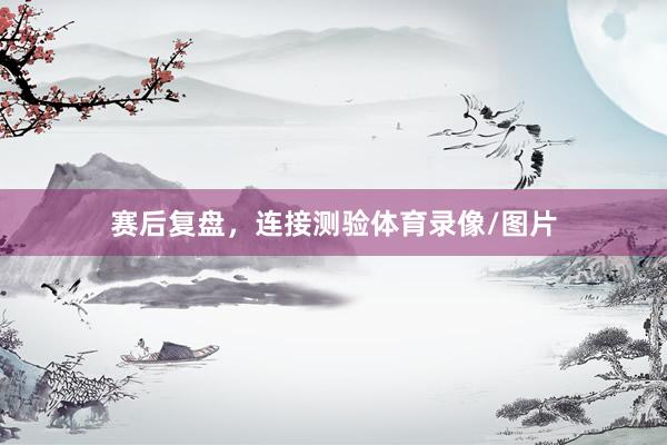 赛后复盘，连接测验体育录像/图片