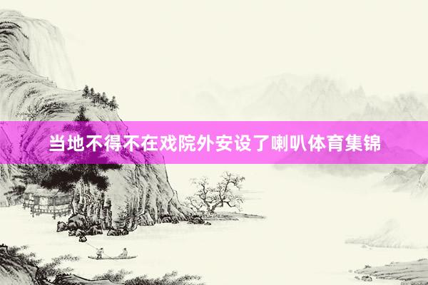 当地不得不在戏院外安设了喇叭体育集锦
